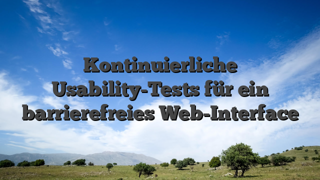 Kontinuierliche Usability-Tests für ein barrierefreies Web-Interface