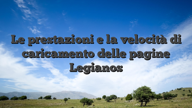 Le prestazioni e la velocità di caricamento delle pagine Legianos