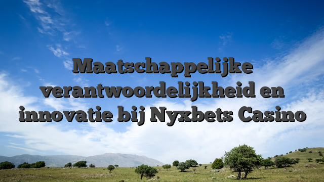 Maatschappelijke verantwoordelijkheid en innovatie bij Nyxbets Casino