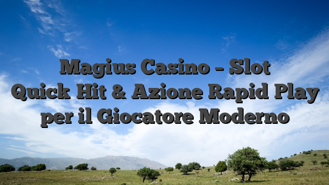 Magius Casino – Slot Quick‑Hit & Azione Rapid‑Play per il Giocatore Moderno