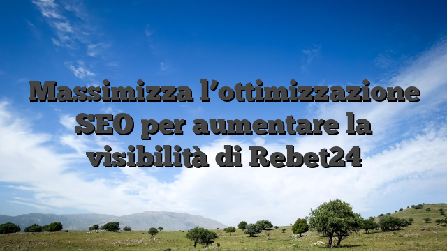 Massimizza l’ottimizzazione SEO per aumentare la visibilità di Rebet24