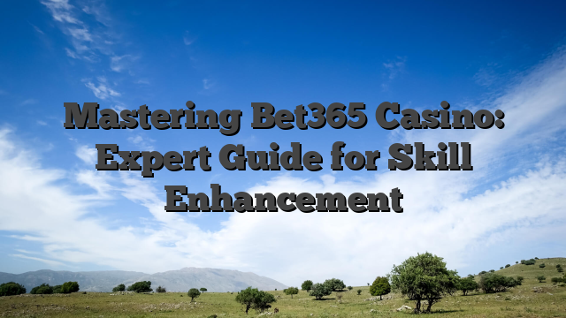Mastering Bet365 Casino: Expert Guide for Skill Enhancement