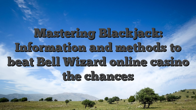 Mastering Blackjack: Information and methods to beat Bell Wizard online casino the chances
