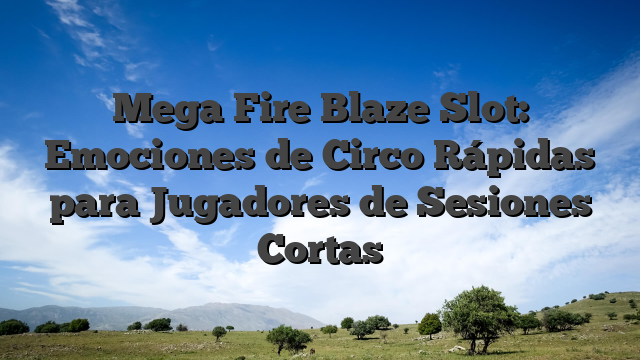 Mega Fire Blaze Slot: Emociones de Circo Rápidas para Jugadores de Sesiones Cortas
