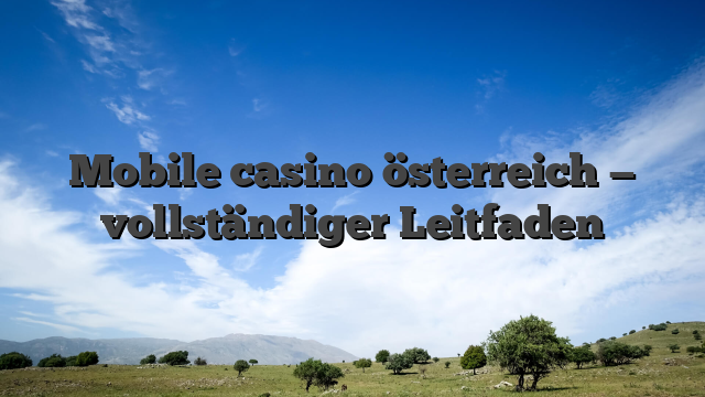 Mobile casino österreich — vollständiger Leitfaden