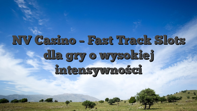 NV Casino – Fast‑Track Slots dla gry o wysokiej intensywności