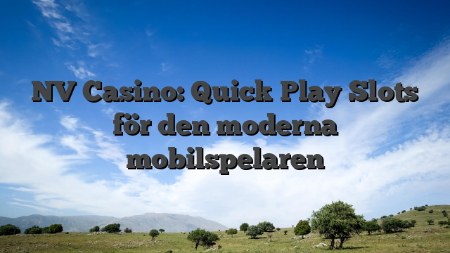 NV Casino: Quick‑Play Slots för den moderna mobilspelaren