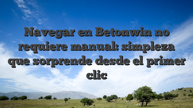 Navegar en Betonwin no requiere manual: simpleza que sorprende desde el primer clic