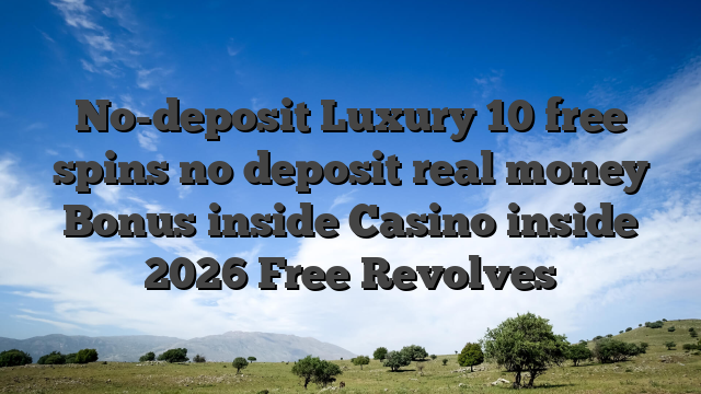 No-deposit Luxury 10 free spins no deposit real money Bonus inside Casino inside 2026 Free Revolves