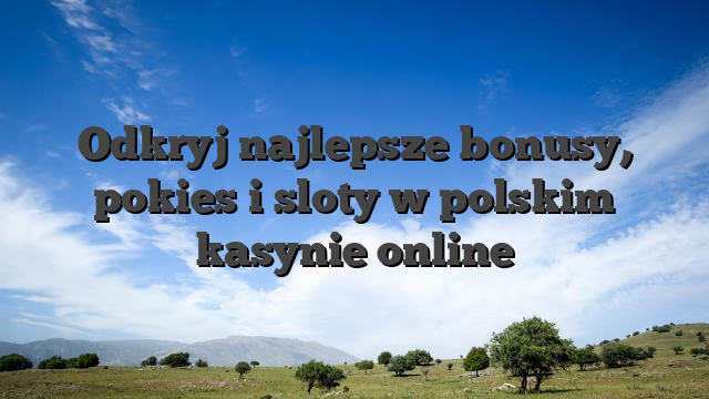 Odkryj najlepsze bonusy, pokies i sloty w polskim kasynie online