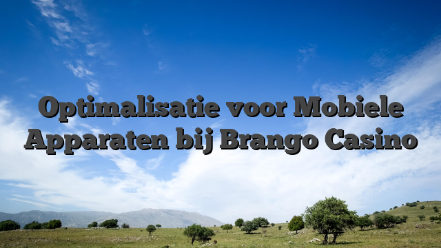 Optimalisatie voor Mobiele Apparaten bij Brango Casino