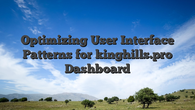 Optimizing User Interface Patterns for kinghills.pro Dashboard