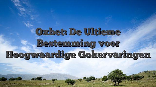 Oxbet: De Ultieme Bestemming voor Hoogwaardige Gokervaringen