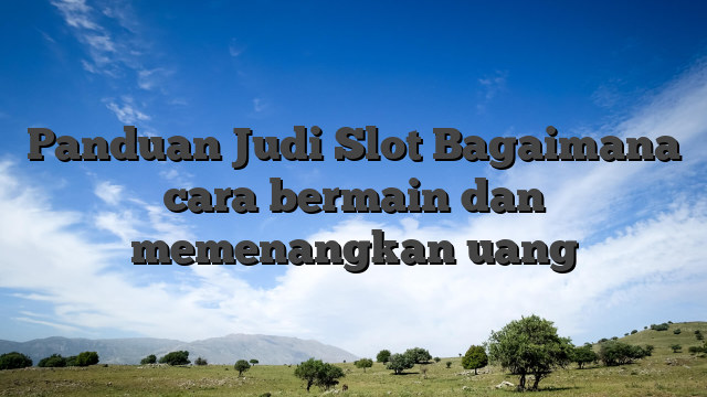 Panduan Judi Slot Bagaimana cara bermain dan memenangkan uang