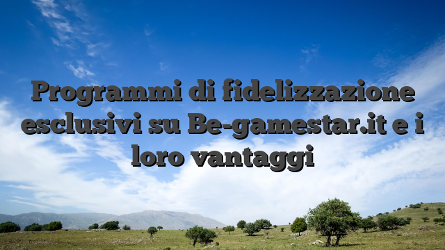 Programmi di fidelizzazione esclusivi su Be-gamestar.it e i loro vantaggi