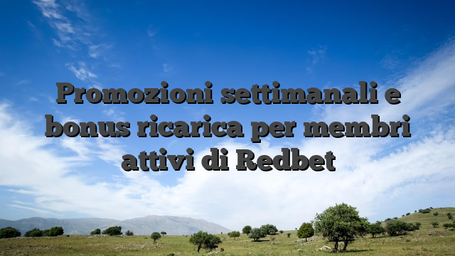 Promozioni settimanali e bonus ricarica per membri attivi di Redbet