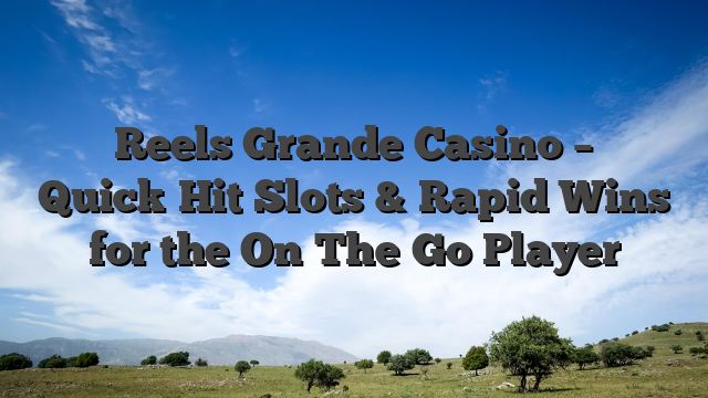 Reels Grande Casino – Quick‑Hit Slots & Rapid Wins for the On‑The‑Go Player