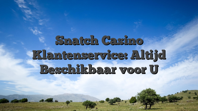 Snatch Casino Klantenservice: Altijd Beschikbaar voor U