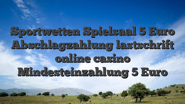 Sportwetten Spielsaal 5 Euro Abschlagzahlung lastschrift online casino Mindesteinzahlung 5 Euro