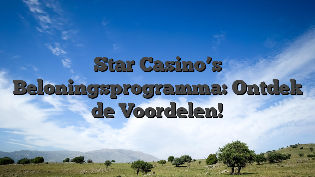 Star Casino’s Beloningsprogramma: Ontdek de Voordelen!