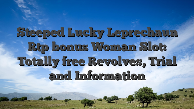 Steeped Lucky Leprechaun Rtp bonus Woman Slot: Totally free Revolves, Trial and Information