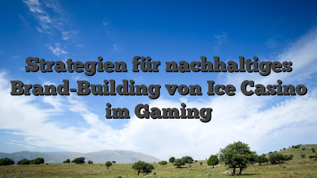 Strategien für nachhaltiges Brand-Building von Ice Casino im Gaming