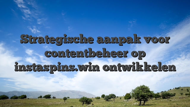 Strategische aanpak voor contentbeheer op instaspins.win ontwikkelen