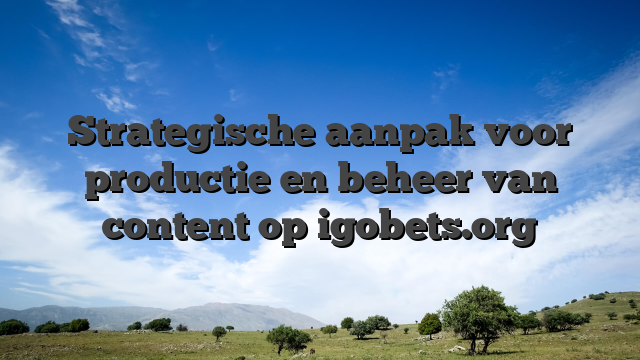 Strategische aanpak voor productie en beheer van content op igobets.org