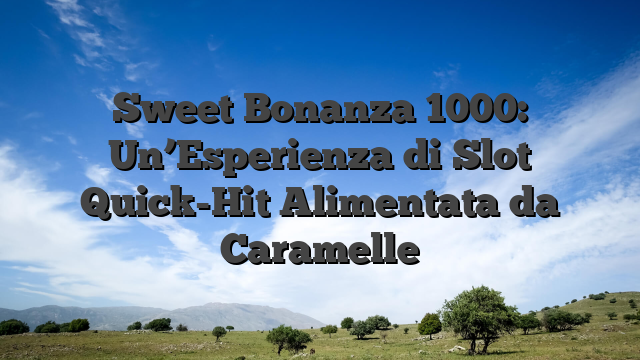 Sweet Bonanza 1000: Un’Esperienza di Slot Quick-Hit Alimentata da Caramelle