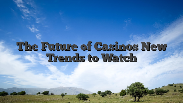 The Future of Casinos New Trends to Watch