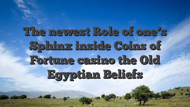 The newest Role of one’s Sphinx inside Coins of Fortune casino the Old Egyptian Beliefs
