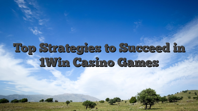 Top Strategies to Succeed in 1Win Casino Games
