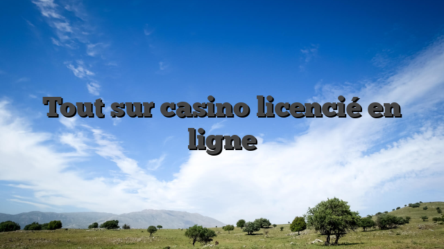 Tout sur casino licencié en ligne