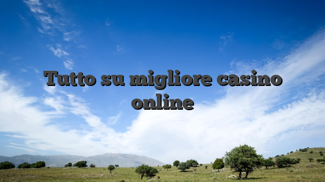 Tutto su migliore casino online