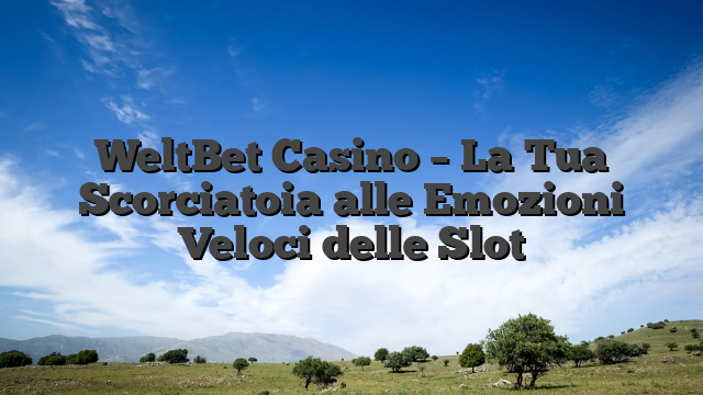 WeltBet Casino – La Tua Scorciatoia alle Emozioni Veloci delle Slot