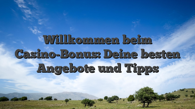 Willkommen beim Casino-Bonus: Deine besten Angebote und Tipps