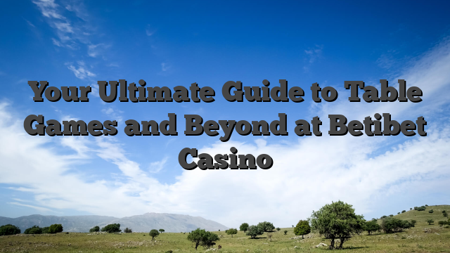 Your Ultimate Guide to Table Games and Beyond at Betibet Casino