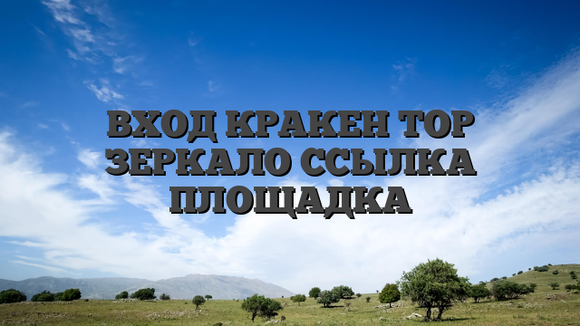 ВХОД КРАКЕН ТОР ЗЕРКАЛО ССЫЛКА ПЛОЩАДКА