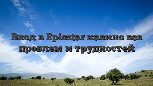 Вход в Epicstar казино без проблем и трудностей