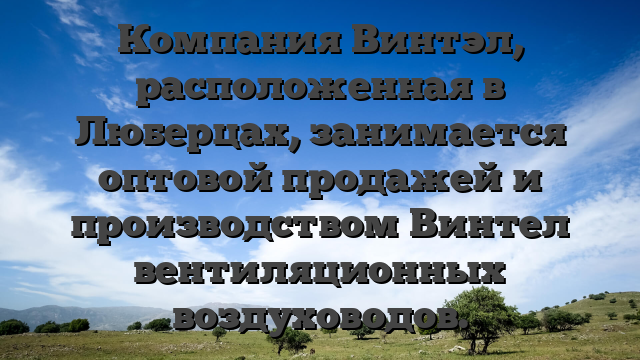Компания Винтэл, расположенная в Люберцах, занимается оптовой продажей и производством Винтел вентиляционных воздуховодов.