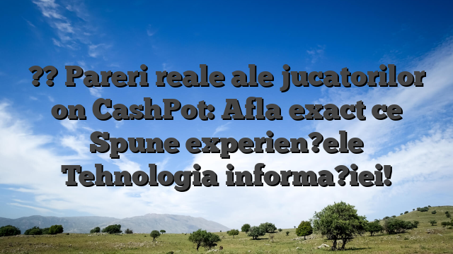 ?? Pareri reale ale jucatorilor on CashPot: Afla exact ce Spune experien?ele Tehnologia informa?iei!