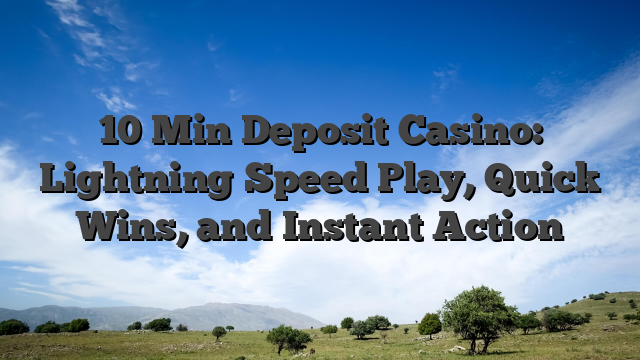 10 Min Deposit Casino: Lightning‑Speed Play, Quick Wins, and Instant Action