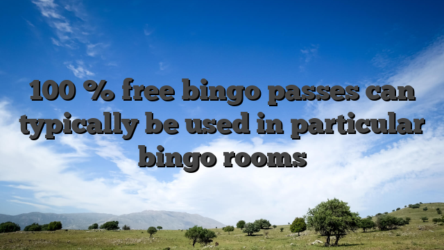 100 % free bingo passes can typically be used in particular bingo rooms