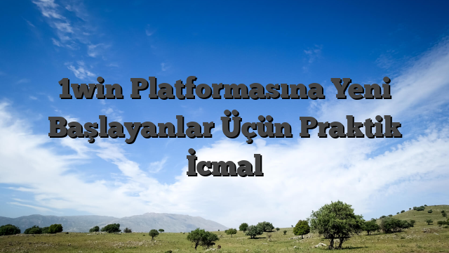 1win Platformasına Yeni Başlayanlar Üçün Praktik İcmal