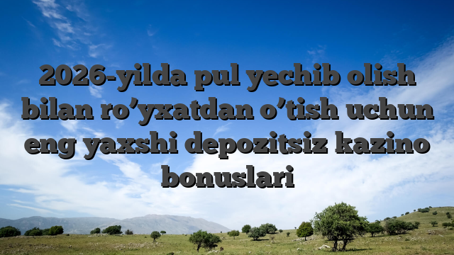 2026-yilda pul yechib olish bilan ro’yxatdan o’tish uchun eng yaxshi depozitsiz kazino bonuslari