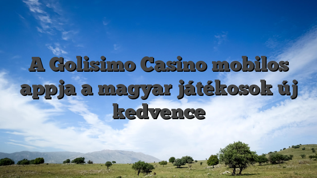 A Golisimo Casino mobilos appja a magyar játékosok új kedvence