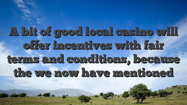 A bit of good local casino will offer incentives with fair terms and conditions, because the we now have mentioned