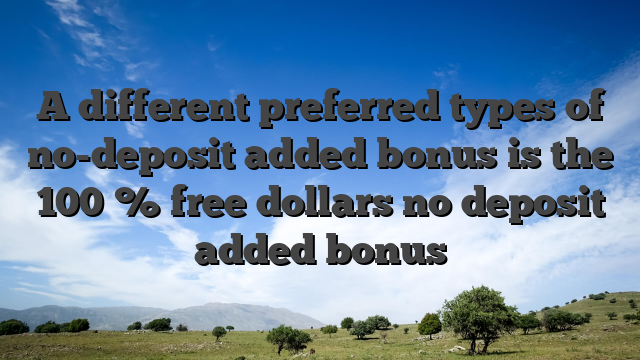 A different preferred types of no-deposit added bonus is the 100 % free dollars no deposit added bonus