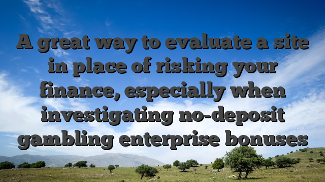 A great way to evaluate a site in place of risking your finance, especially when investigating no-deposit gambling enterprise bonuses