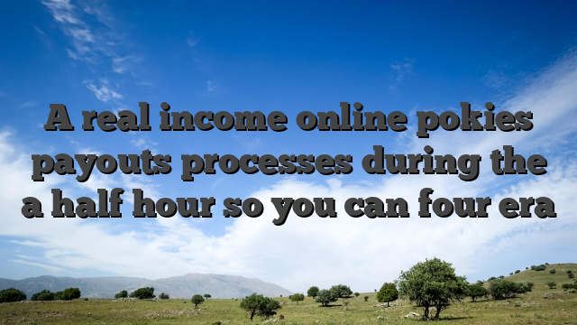 A real income online pokies payouts processes during the a half hour so you can four era